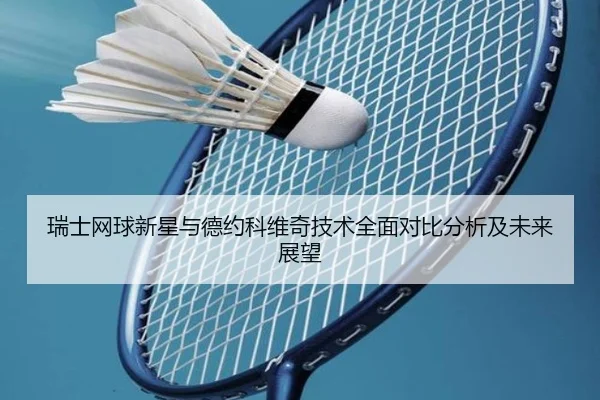 瑞士网球新星与德约科维奇技术全面对比分析及未来展望